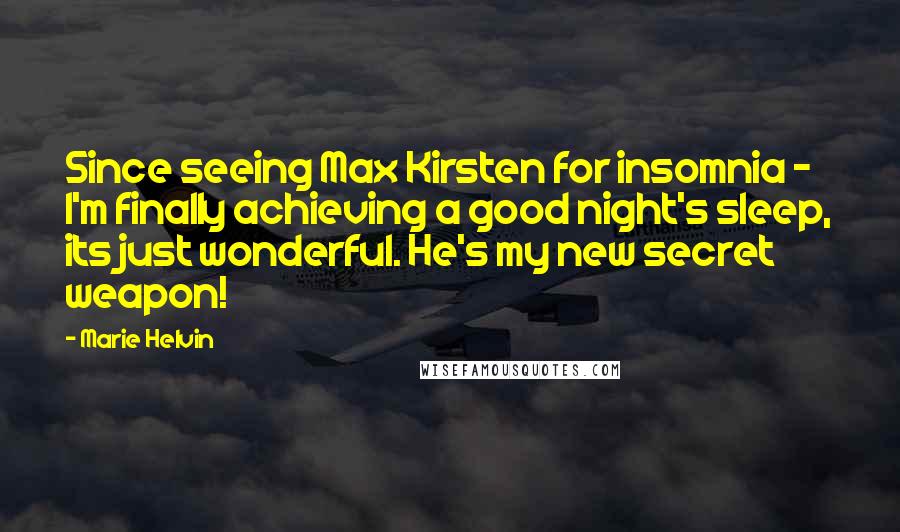 Marie Helvin Quotes: Since seeing Max Kirsten for insomnia - I'm finally achieving a good night's sleep, its just wonderful. He's my new secret weapon!