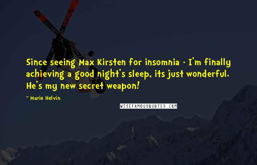 Marie Helvin Quotes: Since seeing Max Kirsten for insomnia - I'm finally achieving a good night's sleep, its just wonderful. He's my new secret weapon!