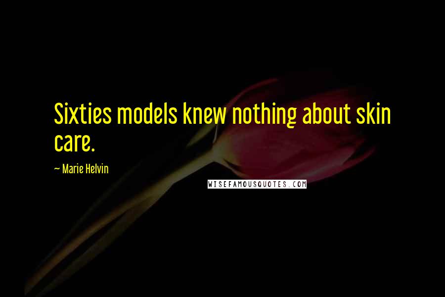 Marie Helvin Quotes: Sixties models knew nothing about skin care.