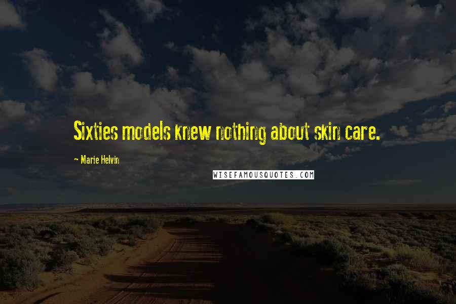 Marie Helvin Quotes: Sixties models knew nothing about skin care.