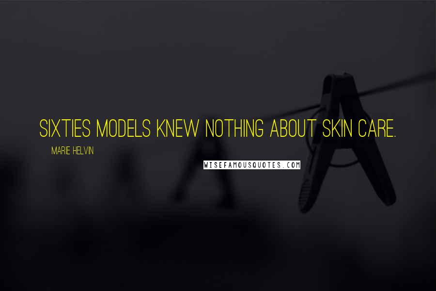 Marie Helvin Quotes: Sixties models knew nothing about skin care.