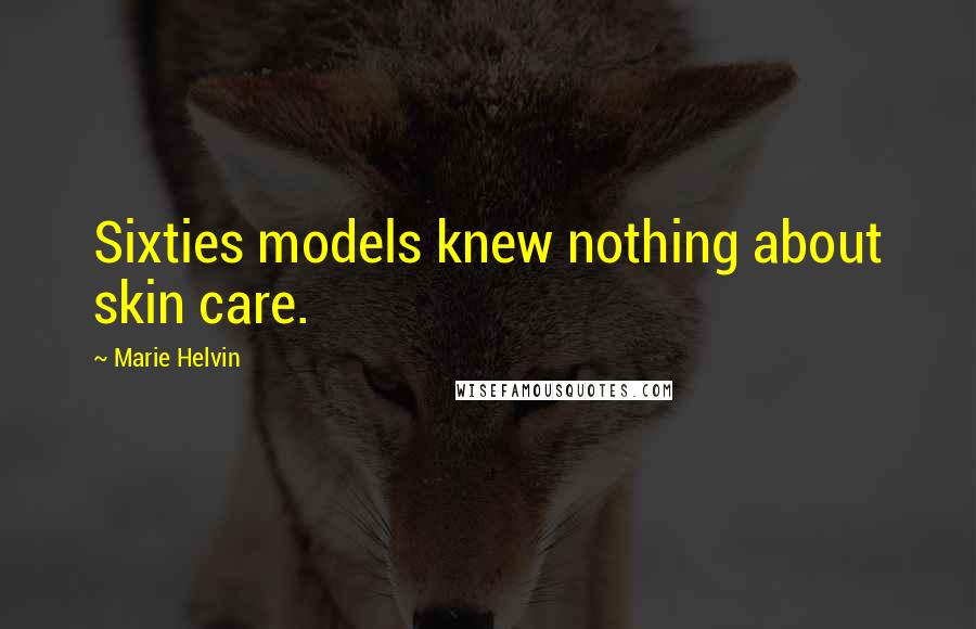 Marie Helvin Quotes: Sixties models knew nothing about skin care.
