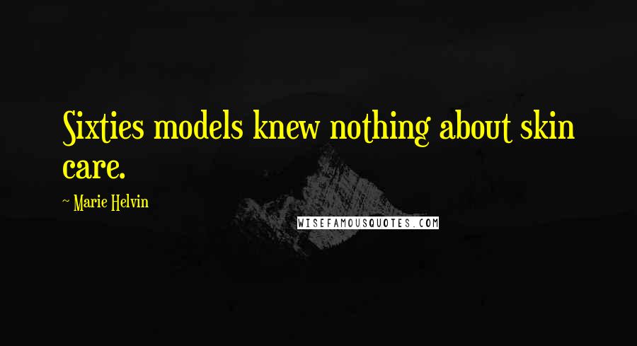 Marie Helvin Quotes: Sixties models knew nothing about skin care.