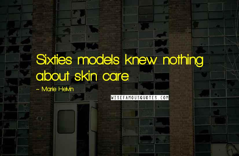 Marie Helvin Quotes: Sixties models knew nothing about skin care.