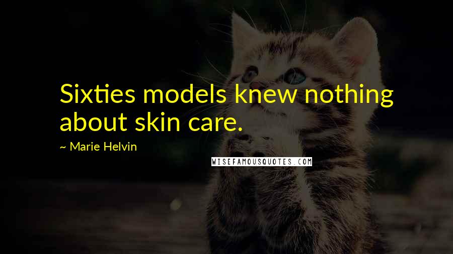 Marie Helvin Quotes: Sixties models knew nothing about skin care.