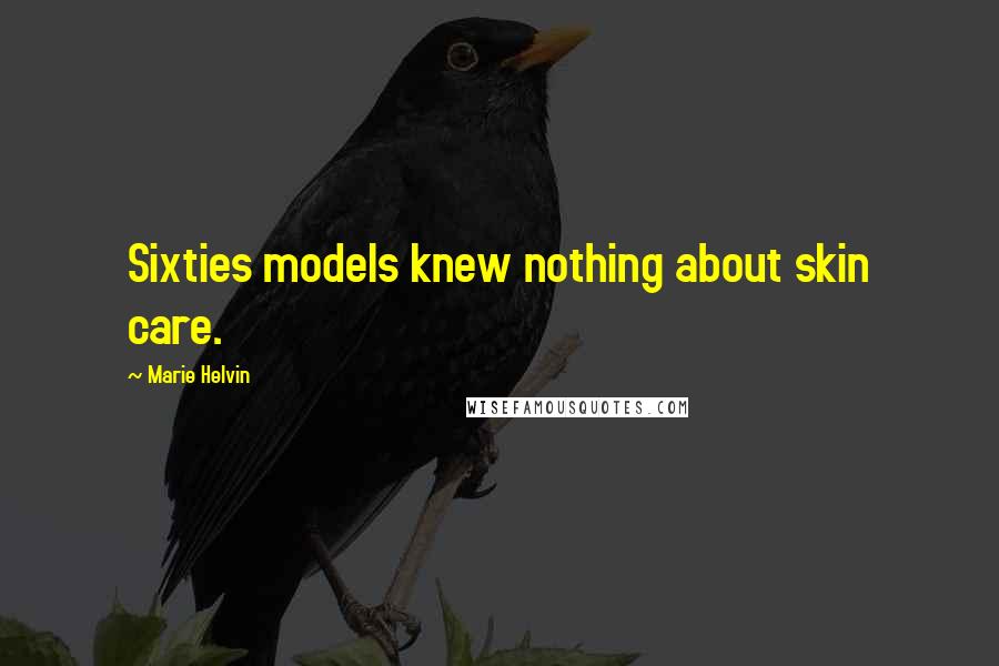 Marie Helvin Quotes: Sixties models knew nothing about skin care.