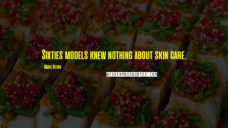 Marie Helvin Quotes: Sixties models knew nothing about skin care.