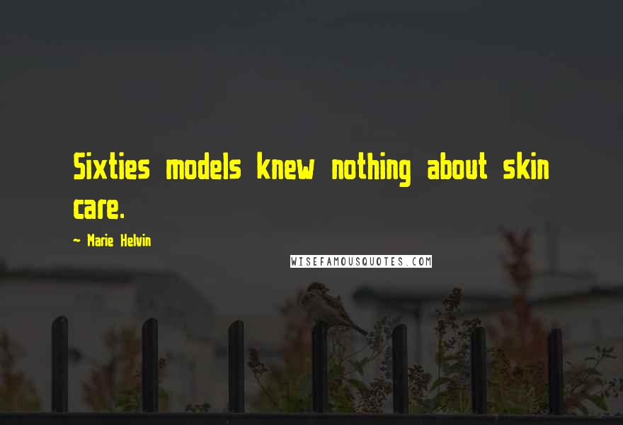 Marie Helvin Quotes: Sixties models knew nothing about skin care.