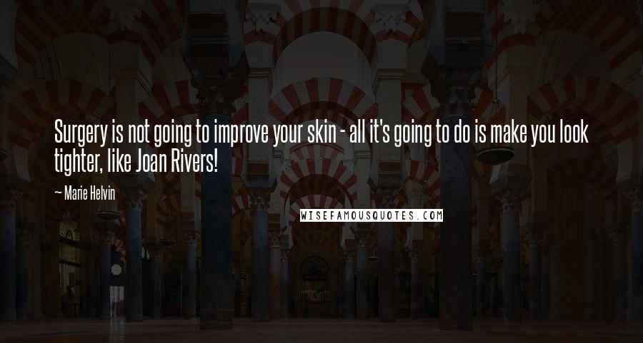 Marie Helvin Quotes: Surgery is not going to improve your skin - all it's going to do is make you look tighter, like Joan Rivers!