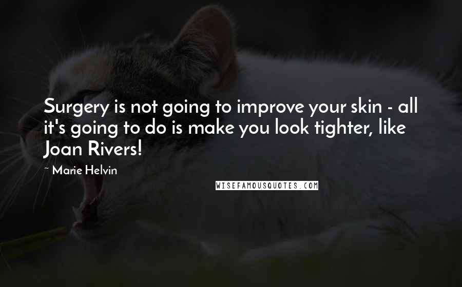 Marie Helvin Quotes: Surgery is not going to improve your skin - all it's going to do is make you look tighter, like Joan Rivers!
