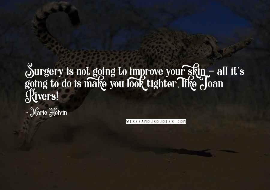 Marie Helvin Quotes: Surgery is not going to improve your skin - all it's going to do is make you look tighter, like Joan Rivers!