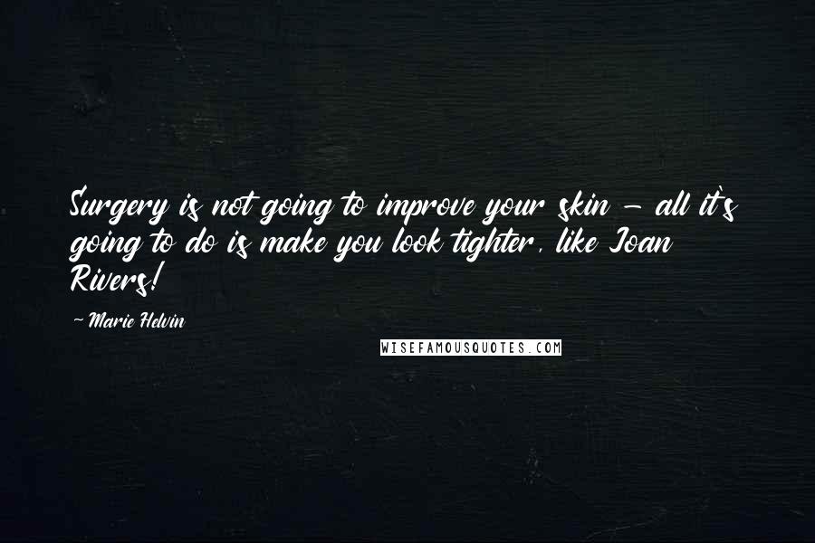 Marie Helvin Quotes: Surgery is not going to improve your skin - all it's going to do is make you look tighter, like Joan Rivers!