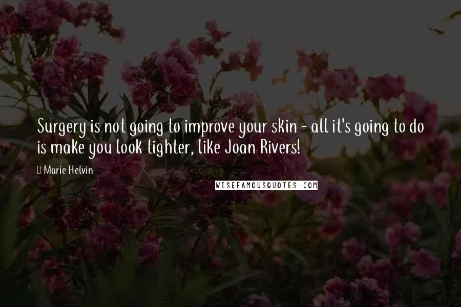 Marie Helvin Quotes: Surgery is not going to improve your skin - all it's going to do is make you look tighter, like Joan Rivers!