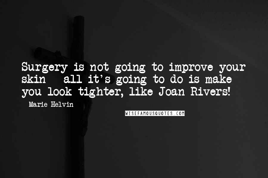 Marie Helvin Quotes: Surgery is not going to improve your skin - all it's going to do is make you look tighter, like Joan Rivers!