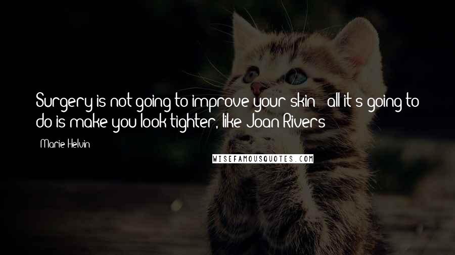 Marie Helvin Quotes: Surgery is not going to improve your skin - all it's going to do is make you look tighter, like Joan Rivers!