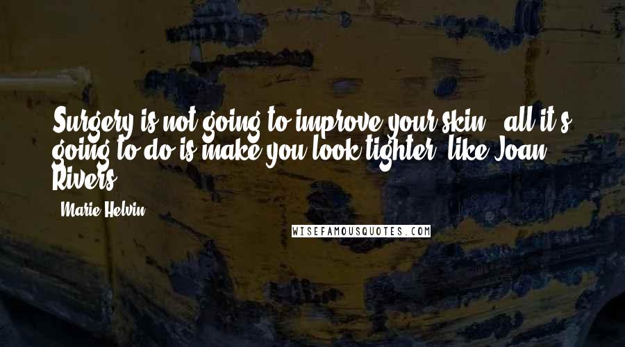 Marie Helvin Quotes: Surgery is not going to improve your skin - all it's going to do is make you look tighter, like Joan Rivers!