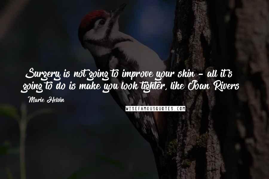 Marie Helvin Quotes: Surgery is not going to improve your skin - all it's going to do is make you look tighter, like Joan Rivers!