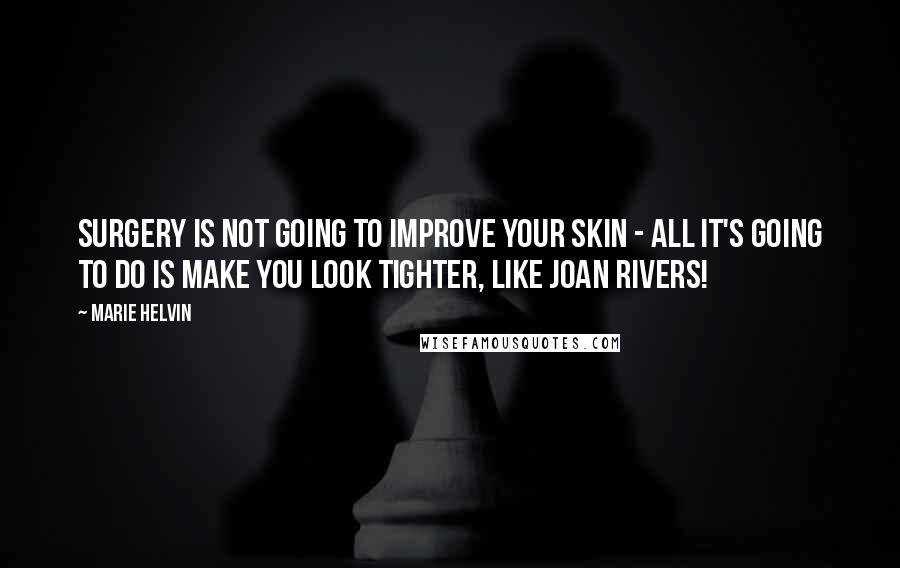 Marie Helvin Quotes: Surgery is not going to improve your skin - all it's going to do is make you look tighter, like Joan Rivers!