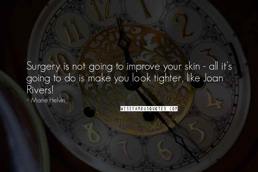 Marie Helvin Quotes: Surgery is not going to improve your skin - all it's going to do is make you look tighter, like Joan Rivers!