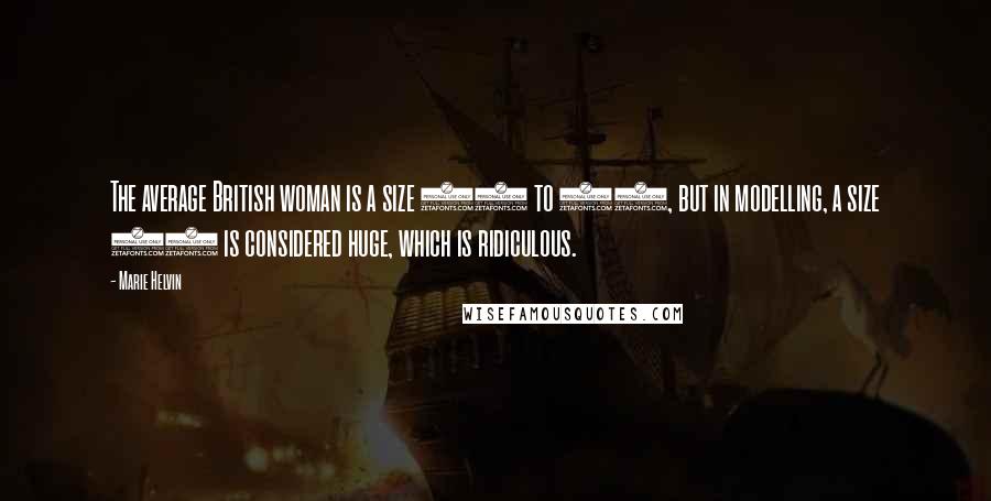 Marie Helvin Quotes: The average British woman is a size 12 to 14, but in modelling, a size 12 is considered huge, which is ridiculous.