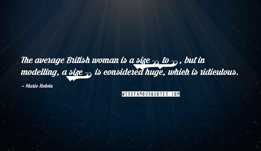 Marie Helvin Quotes: The average British woman is a size 12 to 14, but in modelling, a size 12 is considered huge, which is ridiculous.