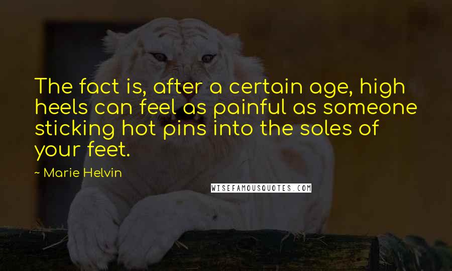 Marie Helvin Quotes: The fact is, after a certain age, high heels can feel as painful as someone sticking hot pins into the soles of your feet.