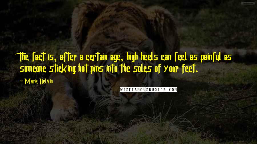 Marie Helvin Quotes: The fact is, after a certain age, high heels can feel as painful as someone sticking hot pins into the soles of your feet.