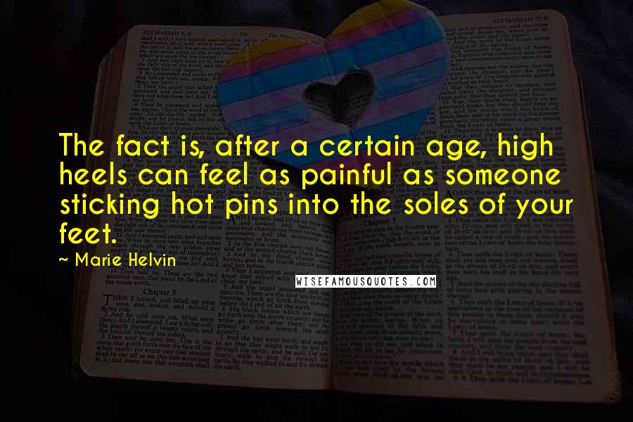 Marie Helvin Quotes: The fact is, after a certain age, high heels can feel as painful as someone sticking hot pins into the soles of your feet.