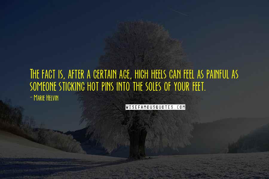 Marie Helvin Quotes: The fact is, after a certain age, high heels can feel as painful as someone sticking hot pins into the soles of your feet.