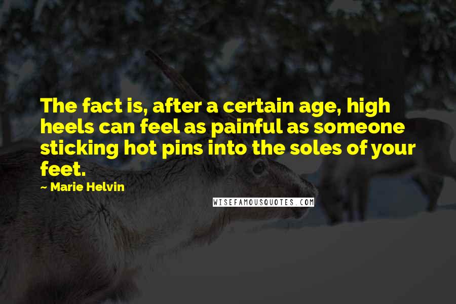 Marie Helvin Quotes: The fact is, after a certain age, high heels can feel as painful as someone sticking hot pins into the soles of your feet.