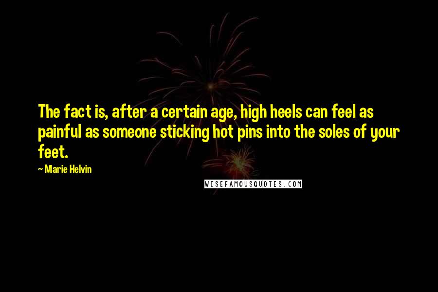 Marie Helvin Quotes: The fact is, after a certain age, high heels can feel as painful as someone sticking hot pins into the soles of your feet.