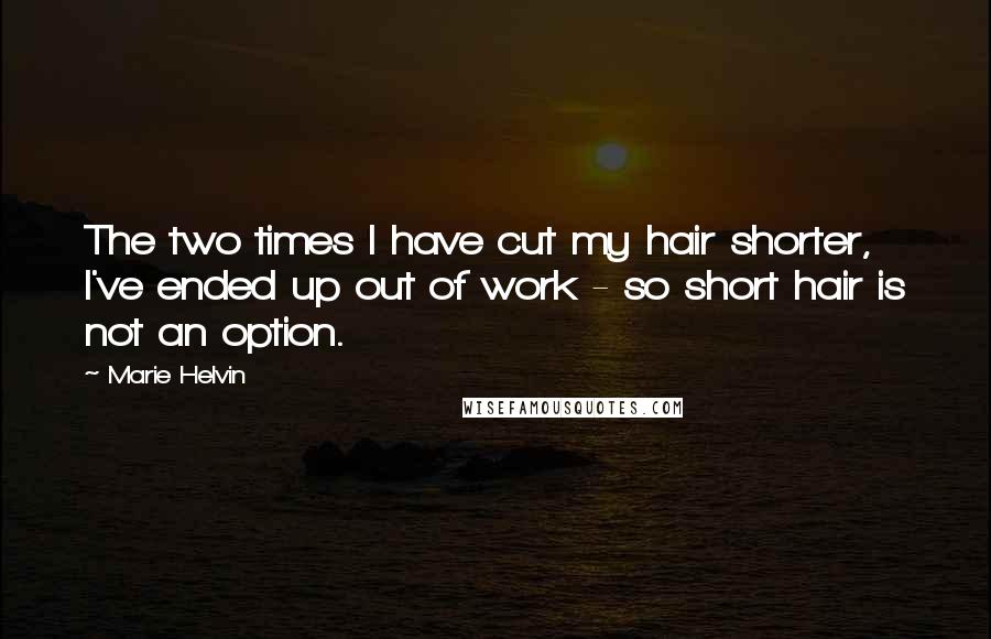 Marie Helvin Quotes: The two times I have cut my hair shorter, I've ended up out of work - so short hair is not an option.