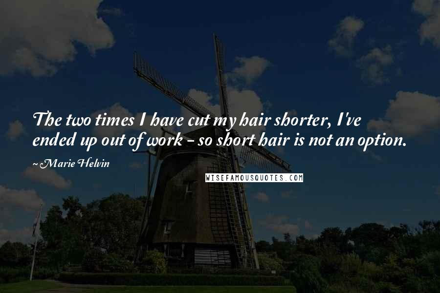 Marie Helvin Quotes: The two times I have cut my hair shorter, I've ended up out of work - so short hair is not an option.