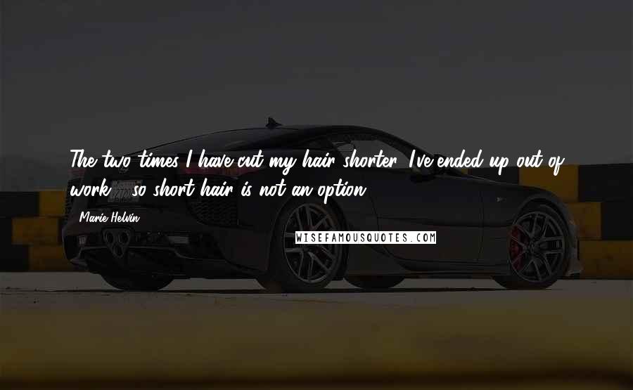 Marie Helvin Quotes: The two times I have cut my hair shorter, I've ended up out of work - so short hair is not an option.