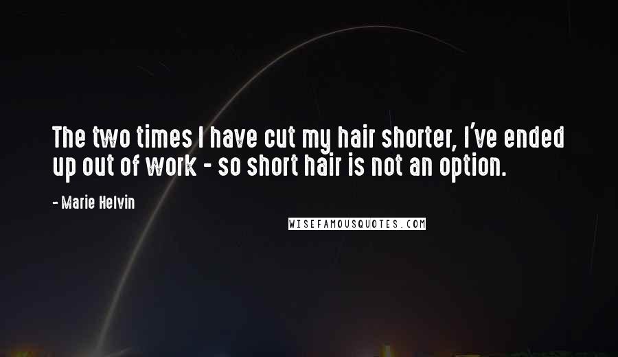 Marie Helvin Quotes: The two times I have cut my hair shorter, I've ended up out of work - so short hair is not an option.