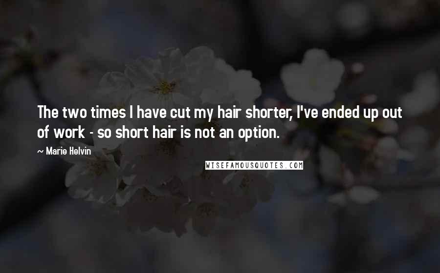 Marie Helvin Quotes: The two times I have cut my hair shorter, I've ended up out of work - so short hair is not an option.