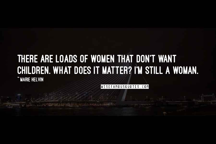 Marie Helvin Quotes: There are loads of women that don't want children. What does it matter? I'm still a woman.