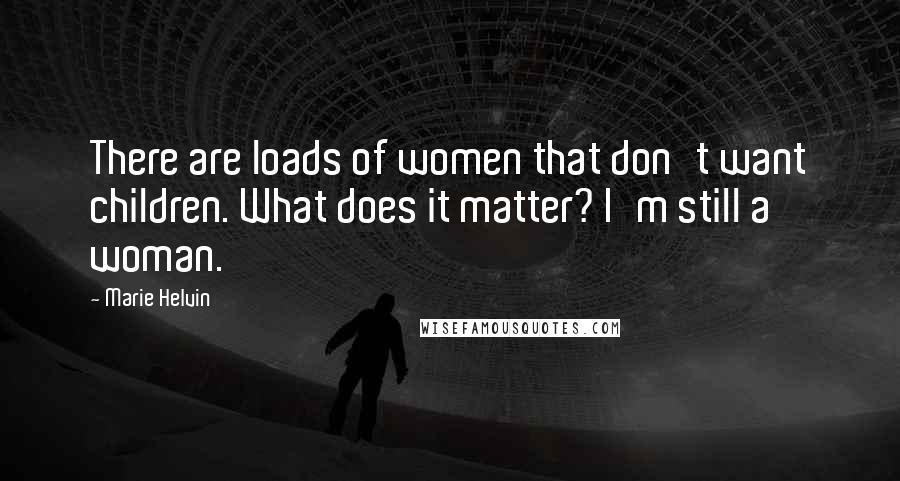 Marie Helvin Quotes: There are loads of women that don't want children. What does it matter? I'm still a woman.