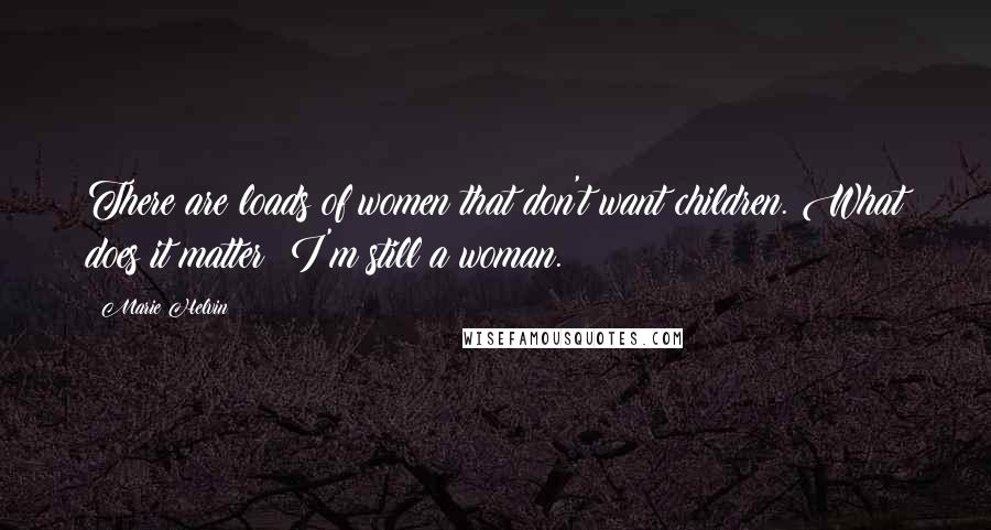 Marie Helvin Quotes: There are loads of women that don't want children. What does it matter? I'm still a woman.