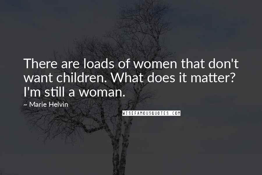 Marie Helvin Quotes: There are loads of women that don't want children. What does it matter? I'm still a woman.