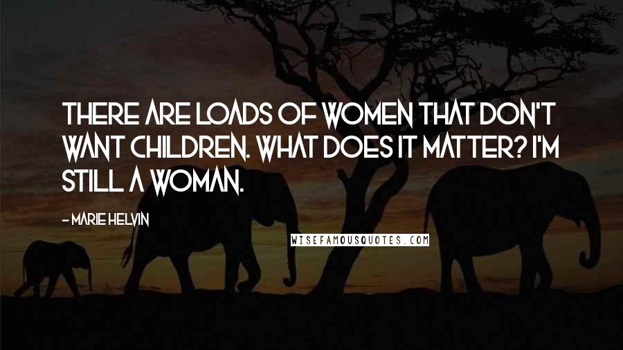 Marie Helvin Quotes: There are loads of women that don't want children. What does it matter? I'm still a woman.