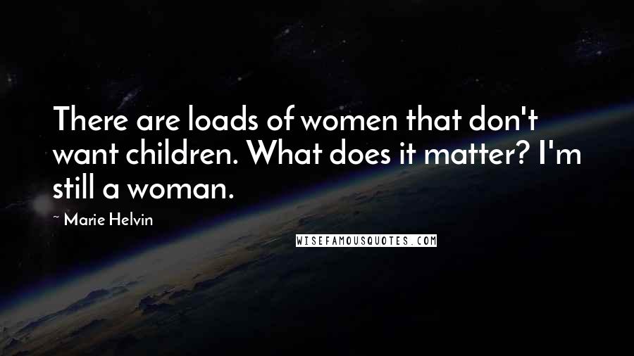 Marie Helvin Quotes: There are loads of women that don't want children. What does it matter? I'm still a woman.
