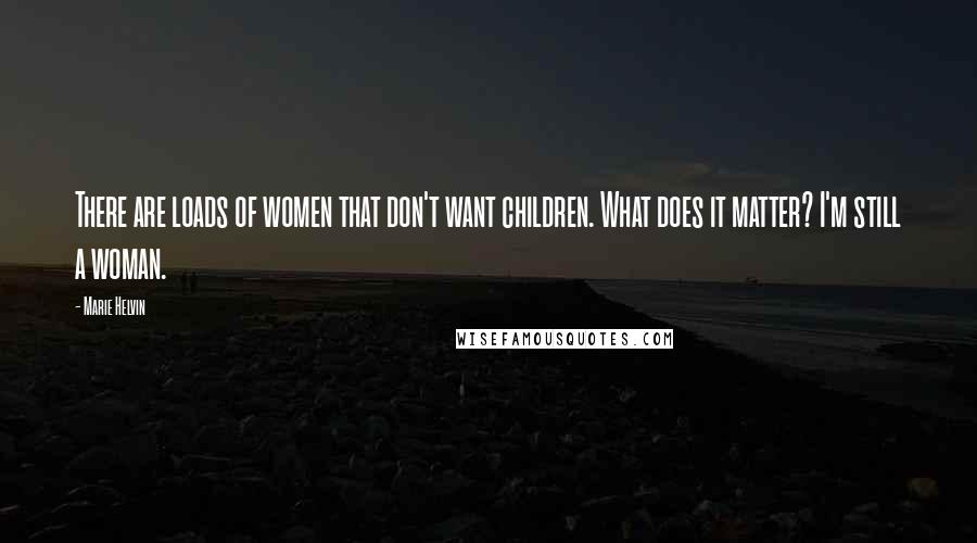 Marie Helvin Quotes: There are loads of women that don't want children. What does it matter? I'm still a woman.