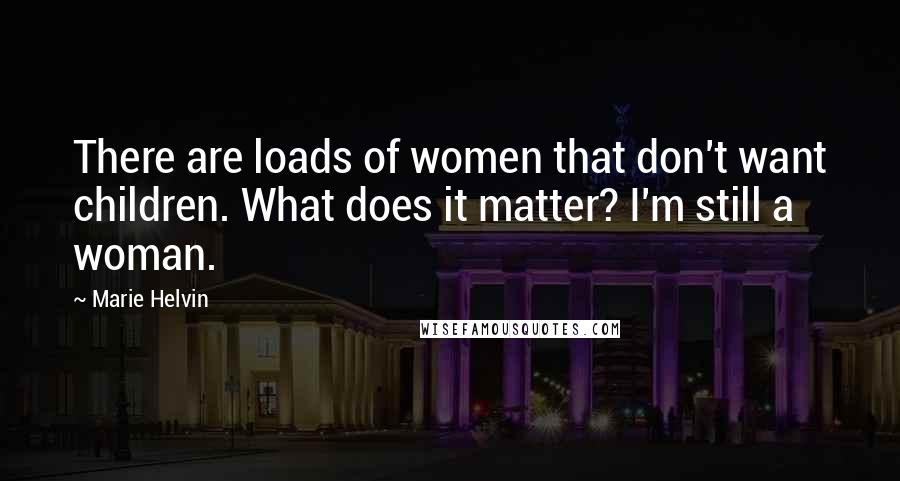 Marie Helvin Quotes: There are loads of women that don't want children. What does it matter? I'm still a woman.