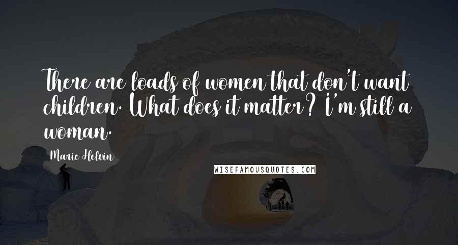 Marie Helvin Quotes: There are loads of women that don't want children. What does it matter? I'm still a woman.