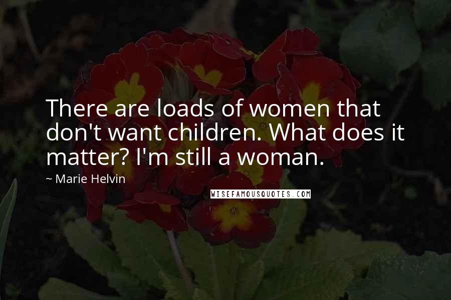 Marie Helvin Quotes: There are loads of women that don't want children. What does it matter? I'm still a woman.