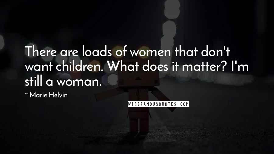 Marie Helvin Quotes: There are loads of women that don't want children. What does it matter? I'm still a woman.