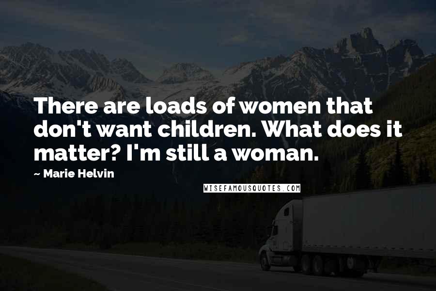 Marie Helvin Quotes: There are loads of women that don't want children. What does it matter? I'm still a woman.