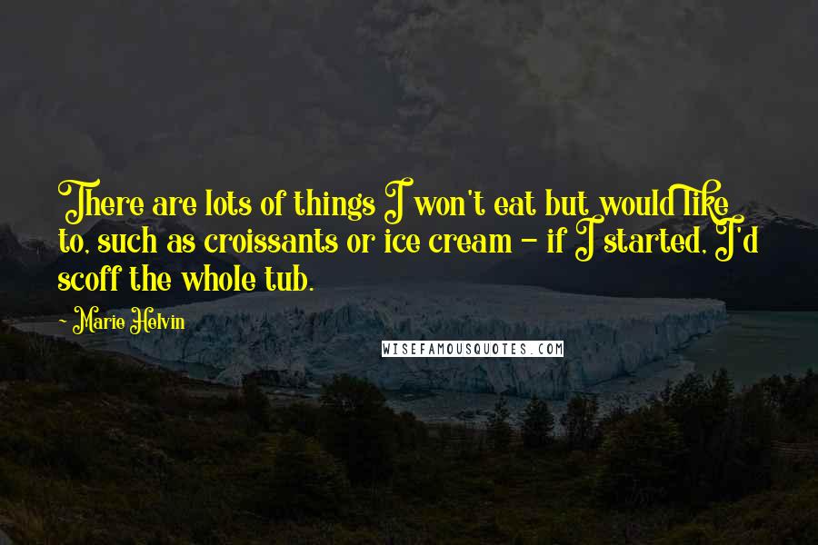 Marie Helvin Quotes: There are lots of things I won't eat but would like to, such as croissants or ice cream - if I started, I'd scoff the whole tub.