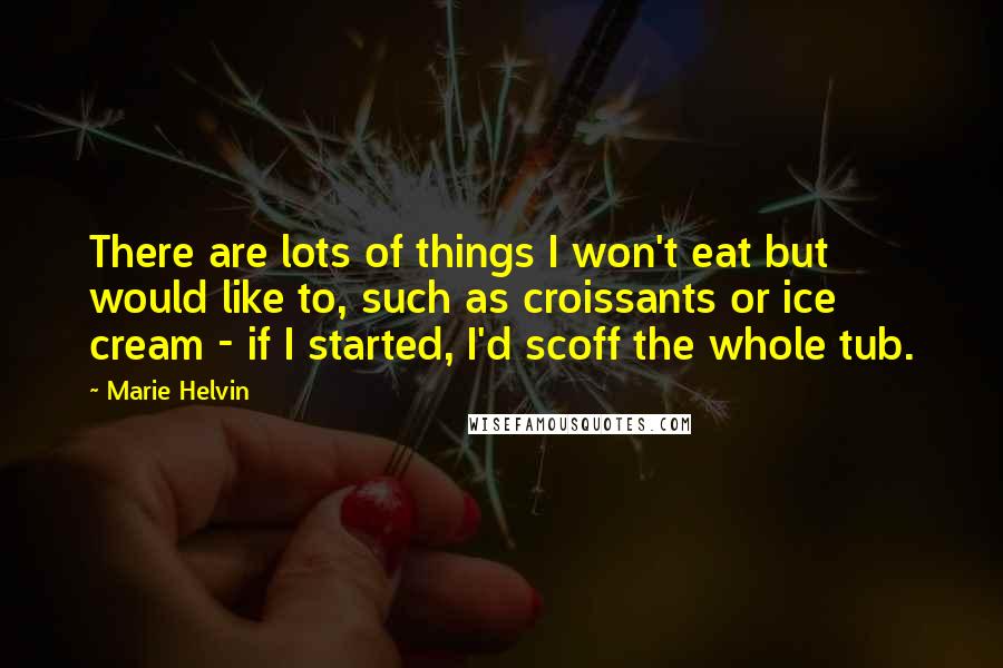 Marie Helvin Quotes: There are lots of things I won't eat but would like to, such as croissants or ice cream - if I started, I'd scoff the whole tub.
